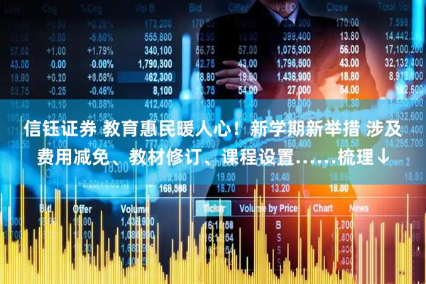 信钰证券 教育惠民暖人心！新学期新举措 涉及费用减免、教材修订、课程设置……梳理↓