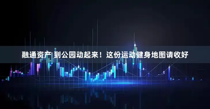 融通资产 到公园动起来！这份运动健身地图请收好