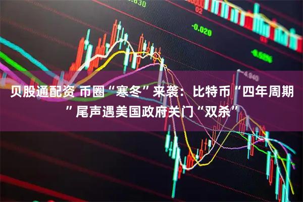 贝股通配资 币圈“寒冬”来袭：比特币“四年周期”尾声遇美国政府关门“双杀”
